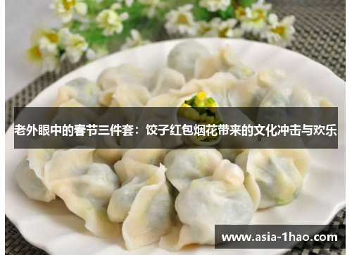 老外眼中的春节三件套:饺子红包烟花带来的文化冲击与欢乐